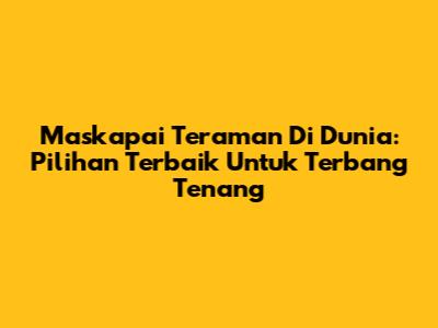 Maskapai Teraman Di Dunia: Pilihan Terbaik Untuk Terbang Tenang