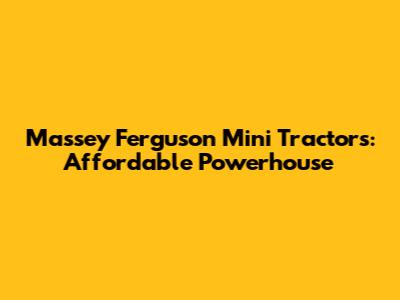 Massey Ferguson Mini Tractors: Affordable Powerhouse