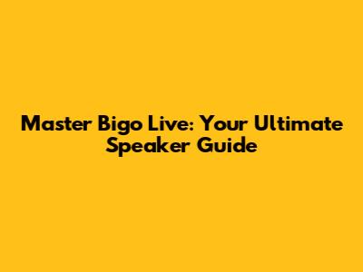 Master Bigo Live: Your Ultimate Speaker Guide