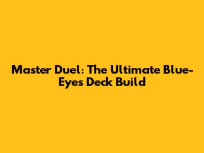 Master Duel: The Ultimate Blue-Eyes Deck Build