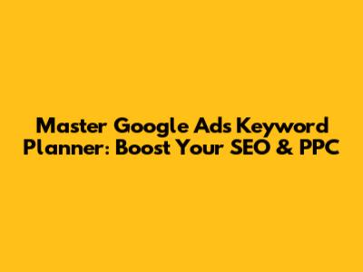 Master Google Ads Keyword Planner: Boost Your SEO & PPC