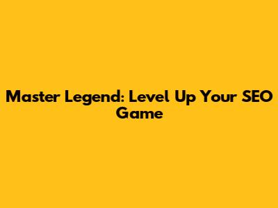 Master Legend: Level Up Your SEO Game
