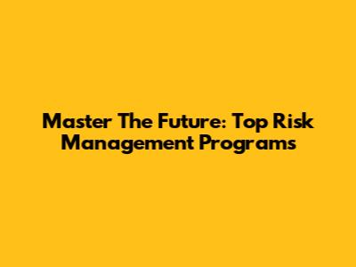 Master The Future: Top Risk Management Programs