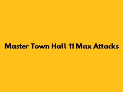 Master Town Hall 11 Max Attacks