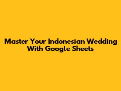 Master Your Indonesian Wedding With Google Sheets