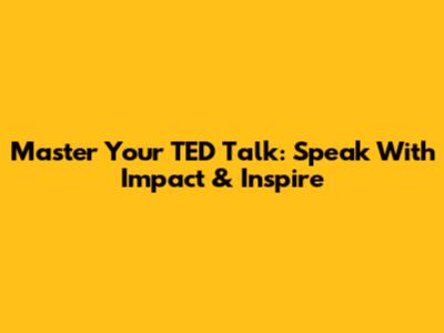 Master Your TED Talk: Speak With Impact & Inspire