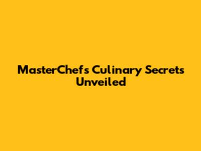 MasterChef's Culinary Secrets Unveiled