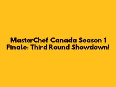 MasterChef Canada Season 1 Finale: Third Round Showdown!