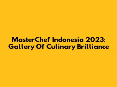 MasterChef Indonesia 2023: Gallery Of Culinary Brilliance
