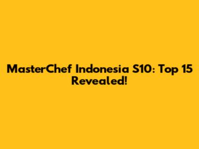 MasterChef Indonesia S10: Top 15 Revealed!