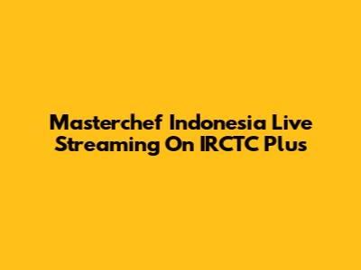 Masterchef Indonesia Live Streaming On IRCTC Plus