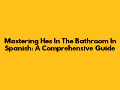 Mastering 'He's In The Bathroom' In Spanish: A Comprehensive Guide