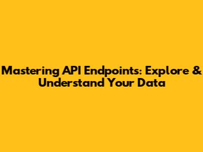 Mastering API Endpoints: Explore & Understand Your Data
