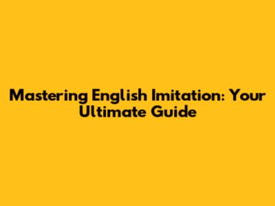 Mastering English Imitation: Your Ultimate Guide