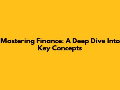 Mastering Finance: A Deep Dive Into Key Concepts