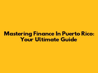 Mastering Finance In Puerto Rico: Your Ultimate Guide