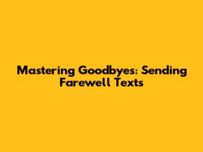 Mastering Goodbyes: Sending Farewell Texts