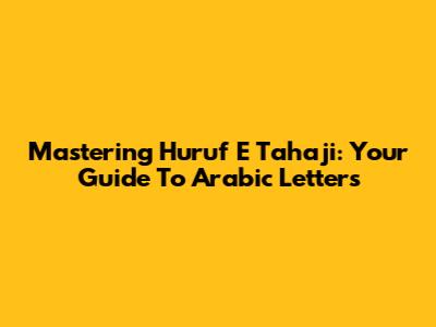 Mastering Huruf E Tahaji: Your Guide To Arabic Letters
