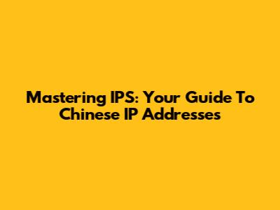 Mastering IPS: Your Guide To Chinese IP Addresses