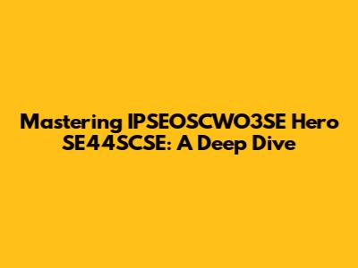 Mastering IPSEOSCWO3SE Hero SE44SCSE: A Deep Dive