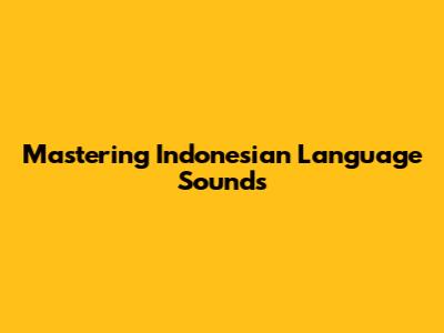 Mastering Indonesian Language Sounds