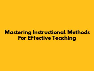 Mastering Instructional Methods For Effective Teaching