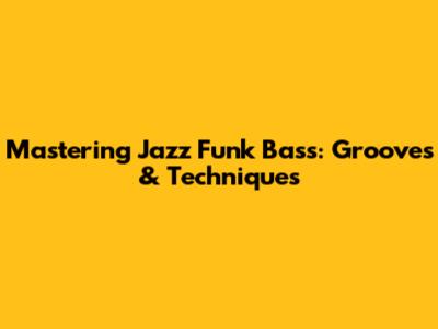 Mastering Jazz Funk Bass: Grooves & Techniques