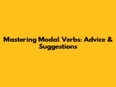 Mastering Modal Verbs: Advice & Suggestions