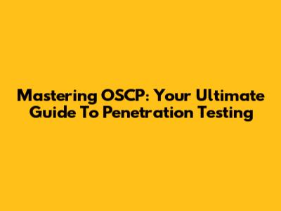 Mastering OSCP: Your Ultimate Guide To Penetration Testing