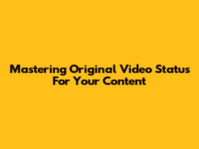 Mastering Original Video Status For Your Content