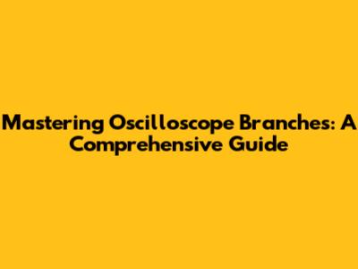 Mastering Oscilloscope Branches: A Comprehensive Guide