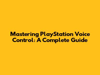 Mastering PlayStation Voice Control: A Complete Guide