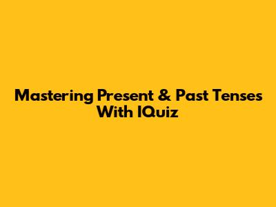 Mastering Present & Past Tenses With IQuiz