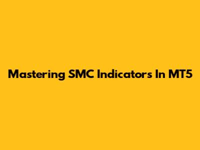 Mastering SMC Indicators In MT5