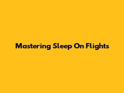 Mastering Sleep On Flights