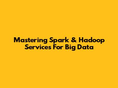 Mastering Spark & Hadoop Services For Big Data