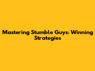 Mastering Stumble Guys: Winning Strategies