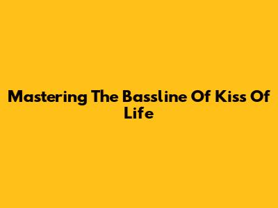 Mastering The Bassline Of "Kiss Of Life"