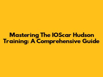 Mastering The IOScar Hudson Training: A Comprehensive Guide