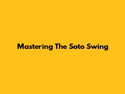 Mastering The Soto Swing
