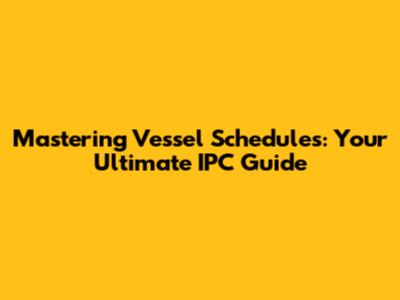 Mastering Vessel Schedules: Your Ultimate IPC Guide