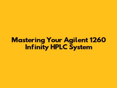 Mastering Your Agilent 1260 Infinity HPLC System