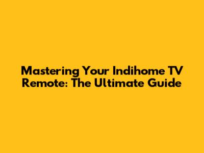 Mastering Your Indihome TV Remote: The Ultimate Guide