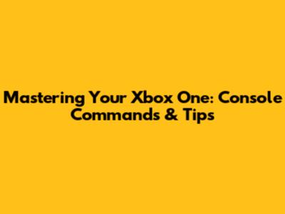 Mastering Your Xbox One: Console Commands & Tips