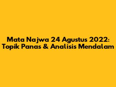 Mata Najwa 24 Agustus 2022: Topik Panas & Analisis Mendalam