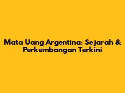 Mata Uang Argentina: Sejarah & Perkembangan Terkini