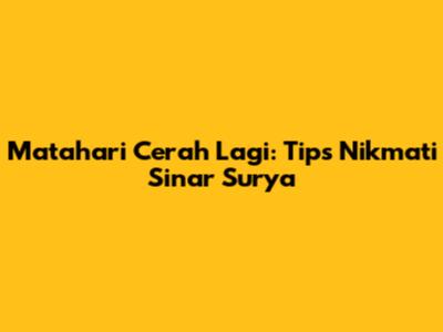 Matahari Cerah Lagi: Tips Nikmati Sinar Surya