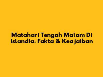 Matahari Tengah Malam Di Islandia: Fakta & Keajaiban