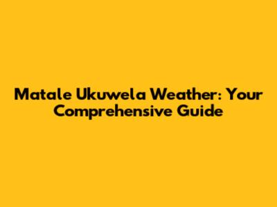 Matale Ukuwela Weather: Your Comprehensive Guide