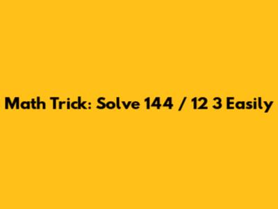 Math Trick: Solve 144 / 12 * 3 Easily